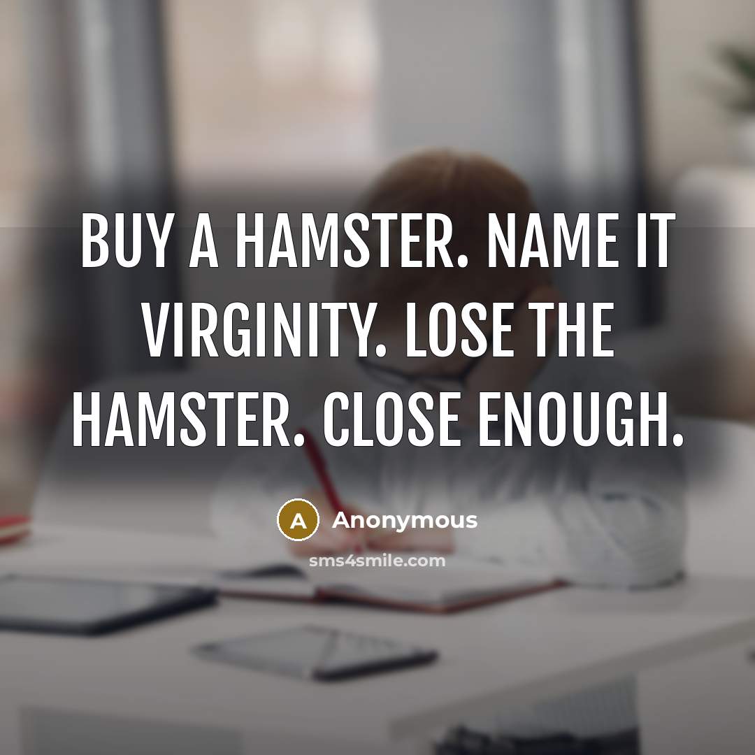 “Buy a hamster. Name it Virginity. Lose the hamster. Close enough.” quote by Anonymous