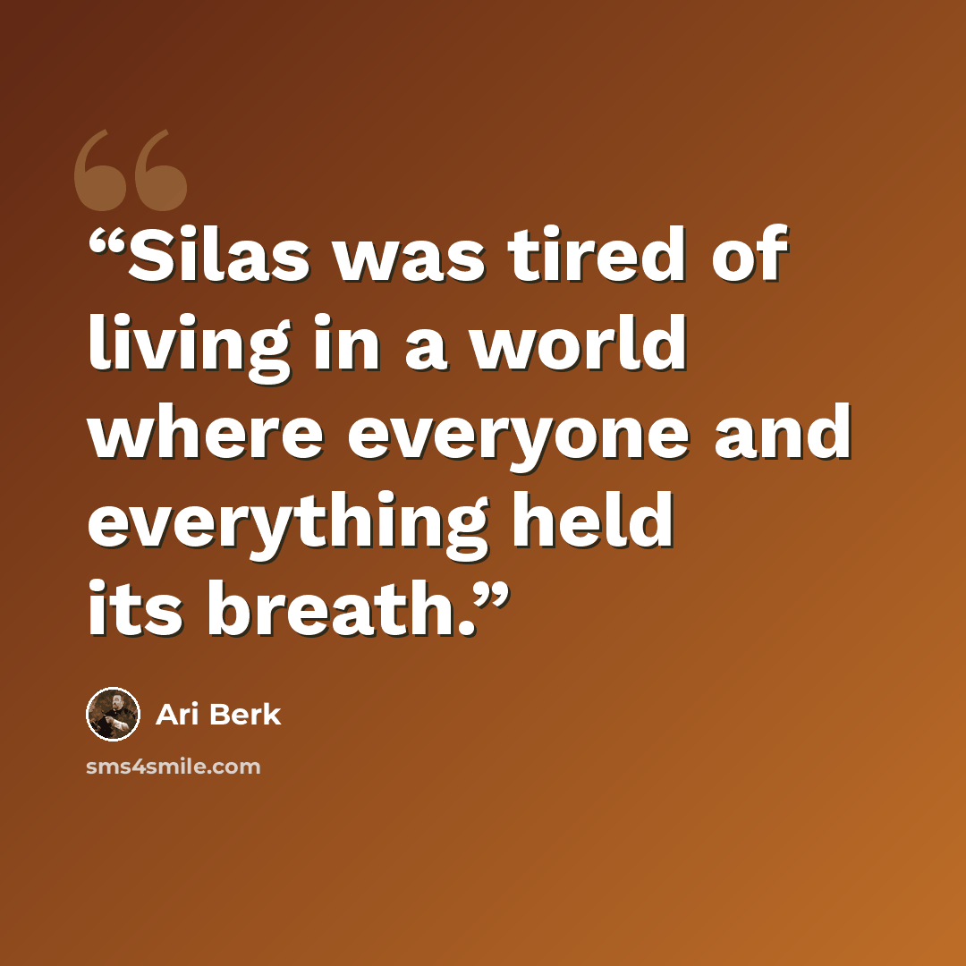 “Silas was tired of living in a world where everyone and everything held its breath.” quote by Ari Berk