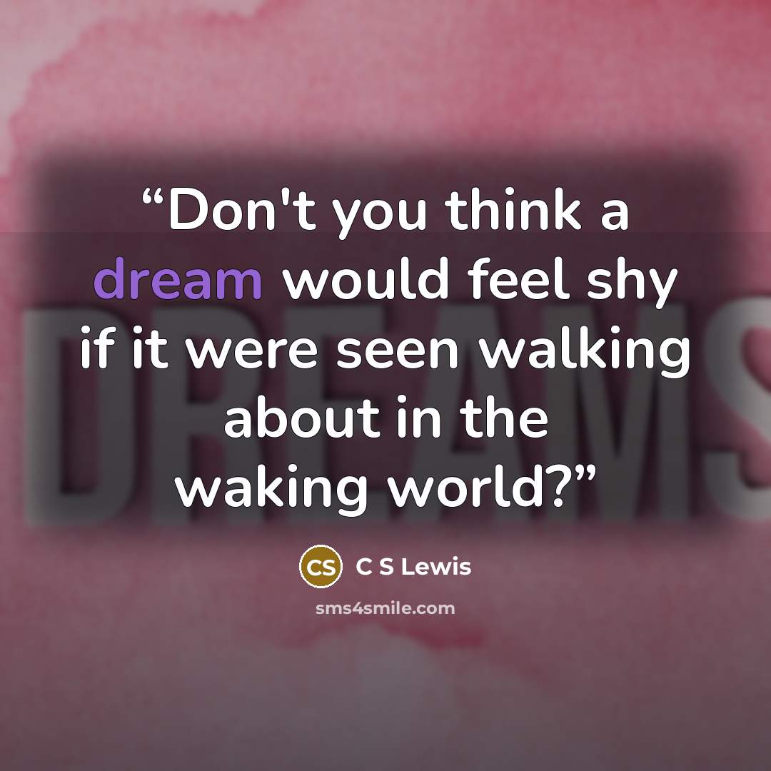 “Don't you think a dream would feel shy if it were seen walking about in the waking world?” quote by C S Lewis