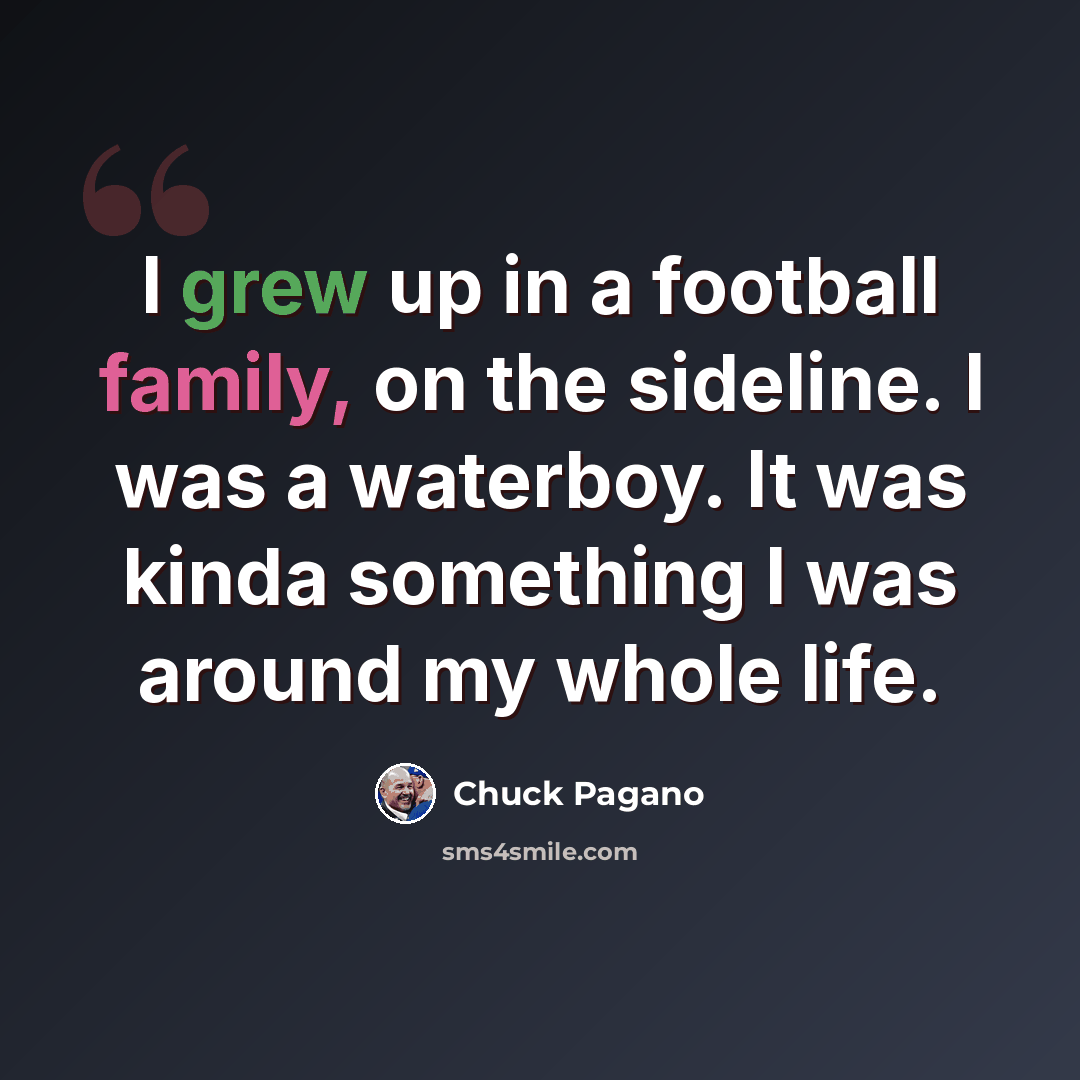 “I grew up in a football family, on the sideline. I was a waterboy. It was kinda something I was around my whole life.” quote by Chuck Pagano