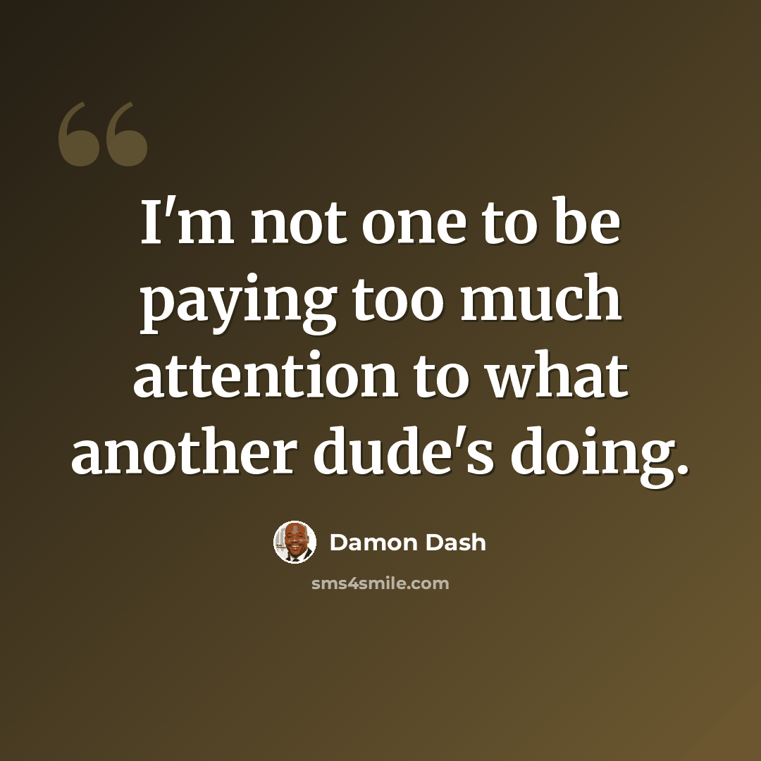 “I'm not one to be paying too much attention to what another dude's doing.” quote by Damon Dash