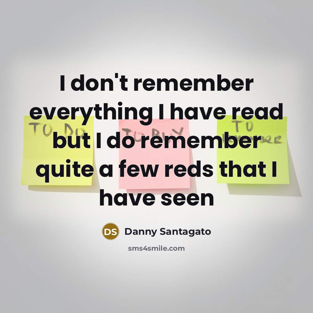 “I don't remember everything I have read but I do remember quite a few reds that I have seen” quote by Danny Santagato