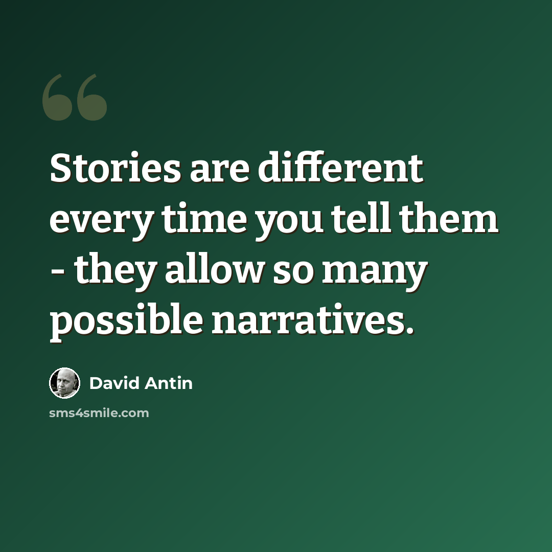 “Stories are different every time you tell them - they allow so many possible narratives.” quote by David Antin