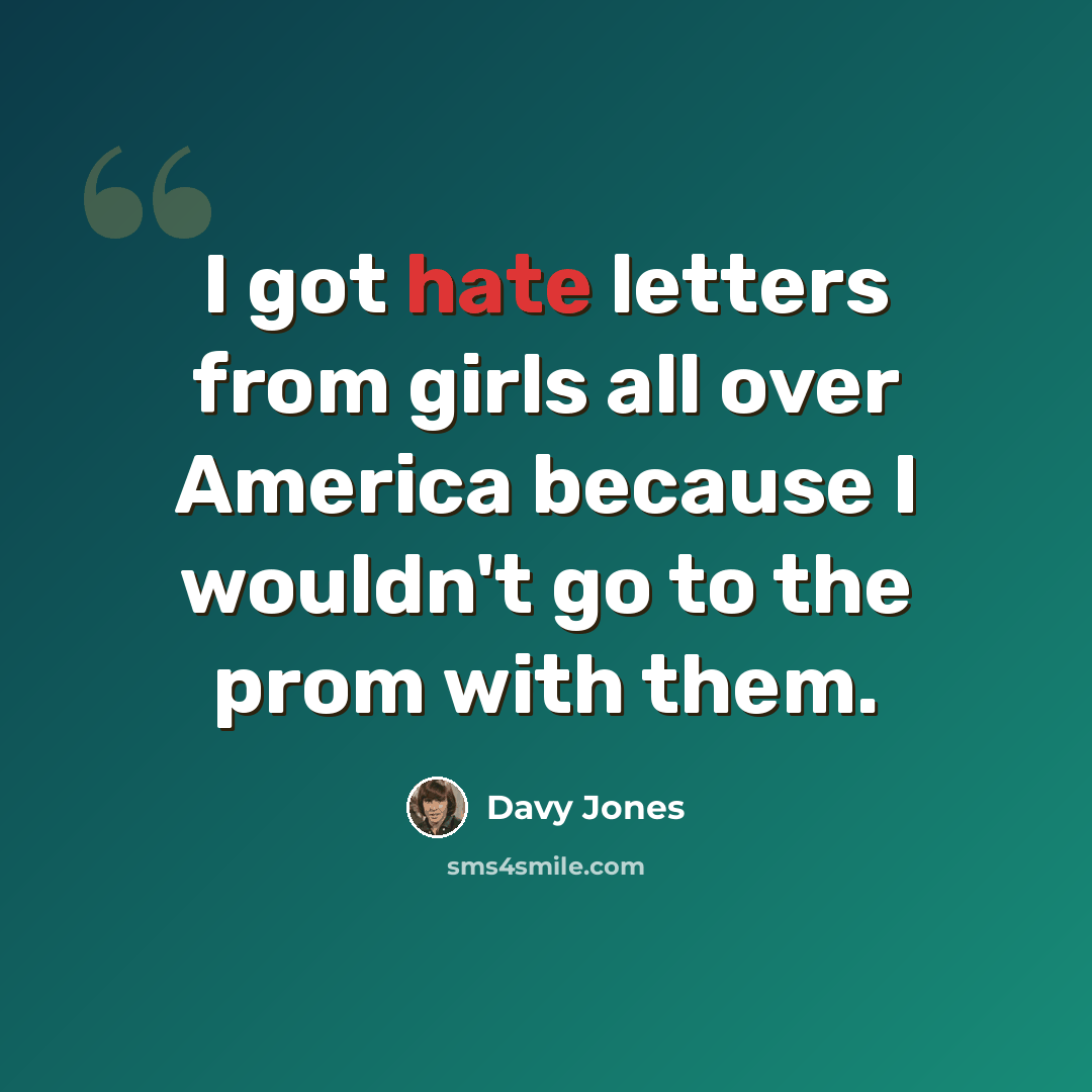“I got hate letters from girls all over America because I wouldn't go to the prom with them.” quote by Davy Jones