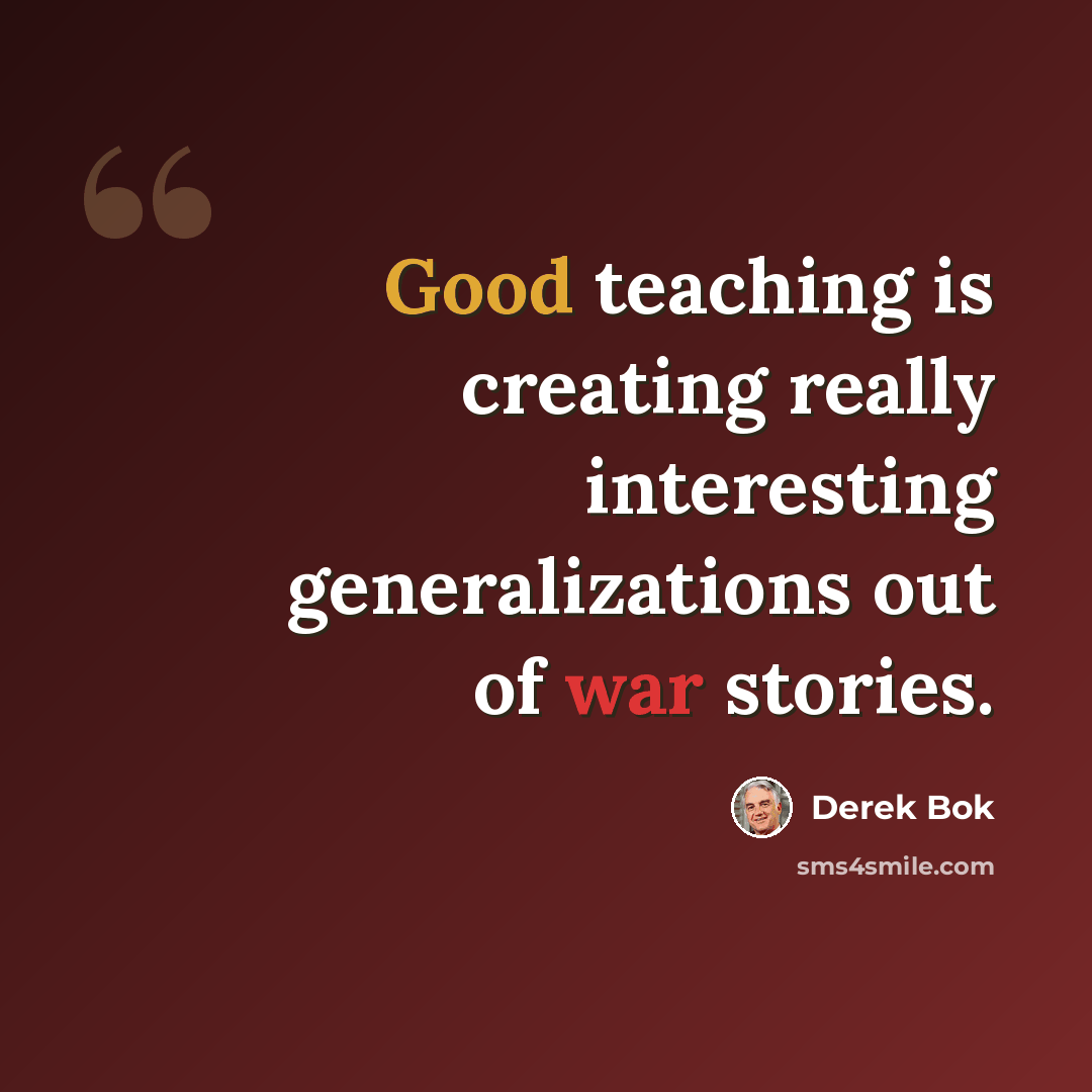 “Good teaching is creating really interesting generalizations out of war stories.” quote by Derek Bok