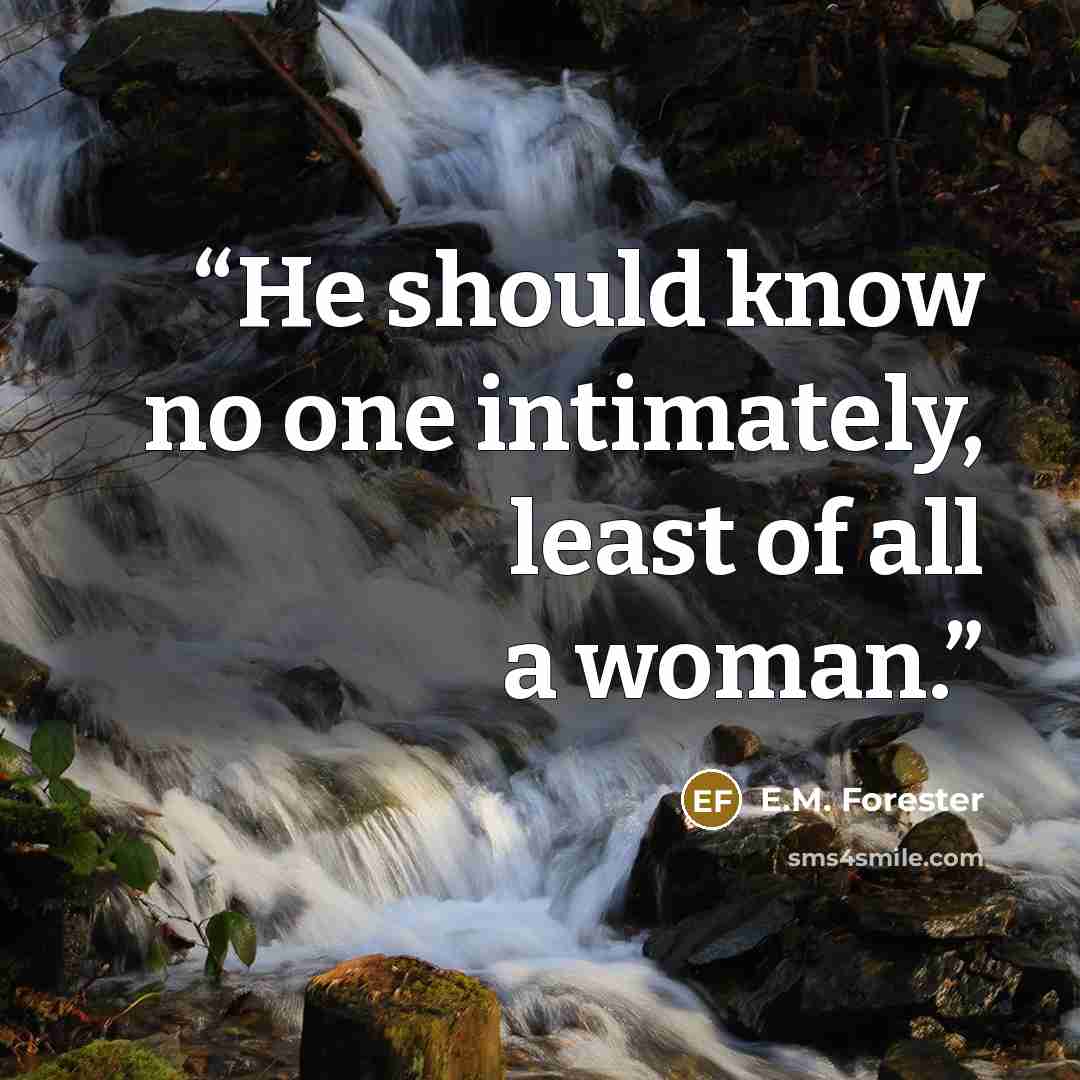 “He should know no one intimately, least of all a woman.” quote by E.M. Forester