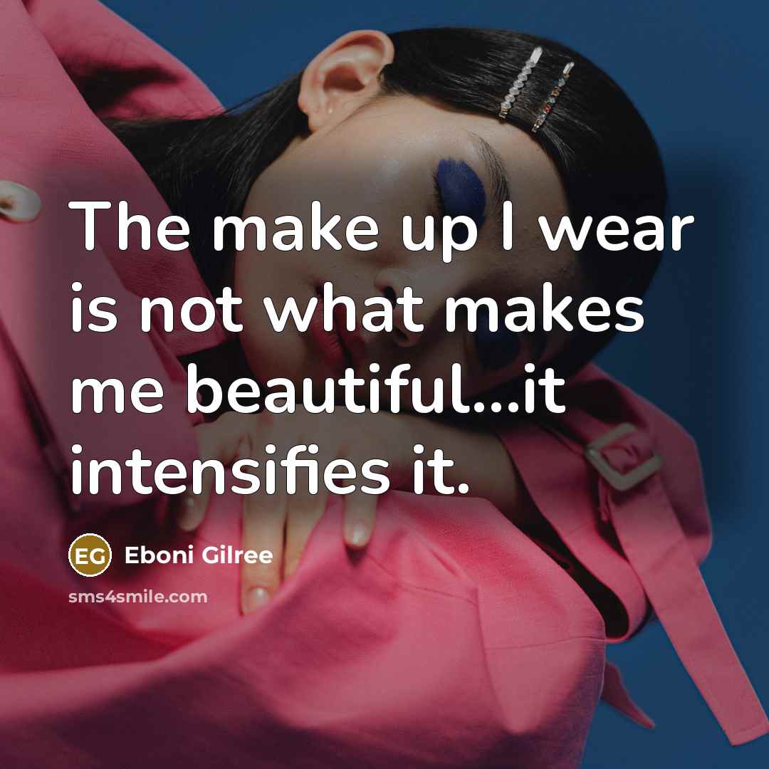 “The make up I wear is not what makes me beautiful…it intensifies it.” quote by Eboni Gilree