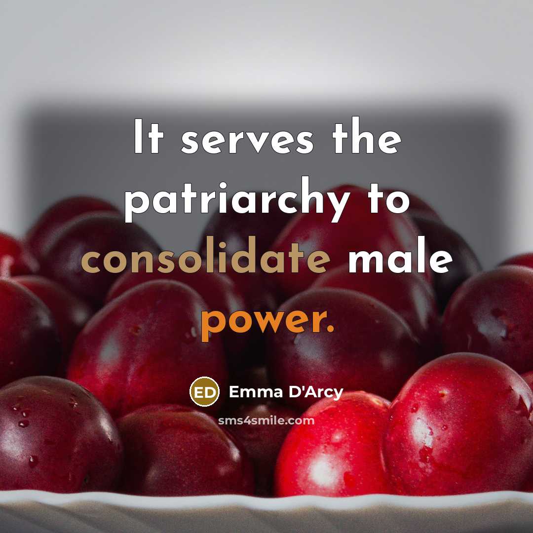 “It serves the patriarchy to consolidate male power.” quote by Emma D'Arcy