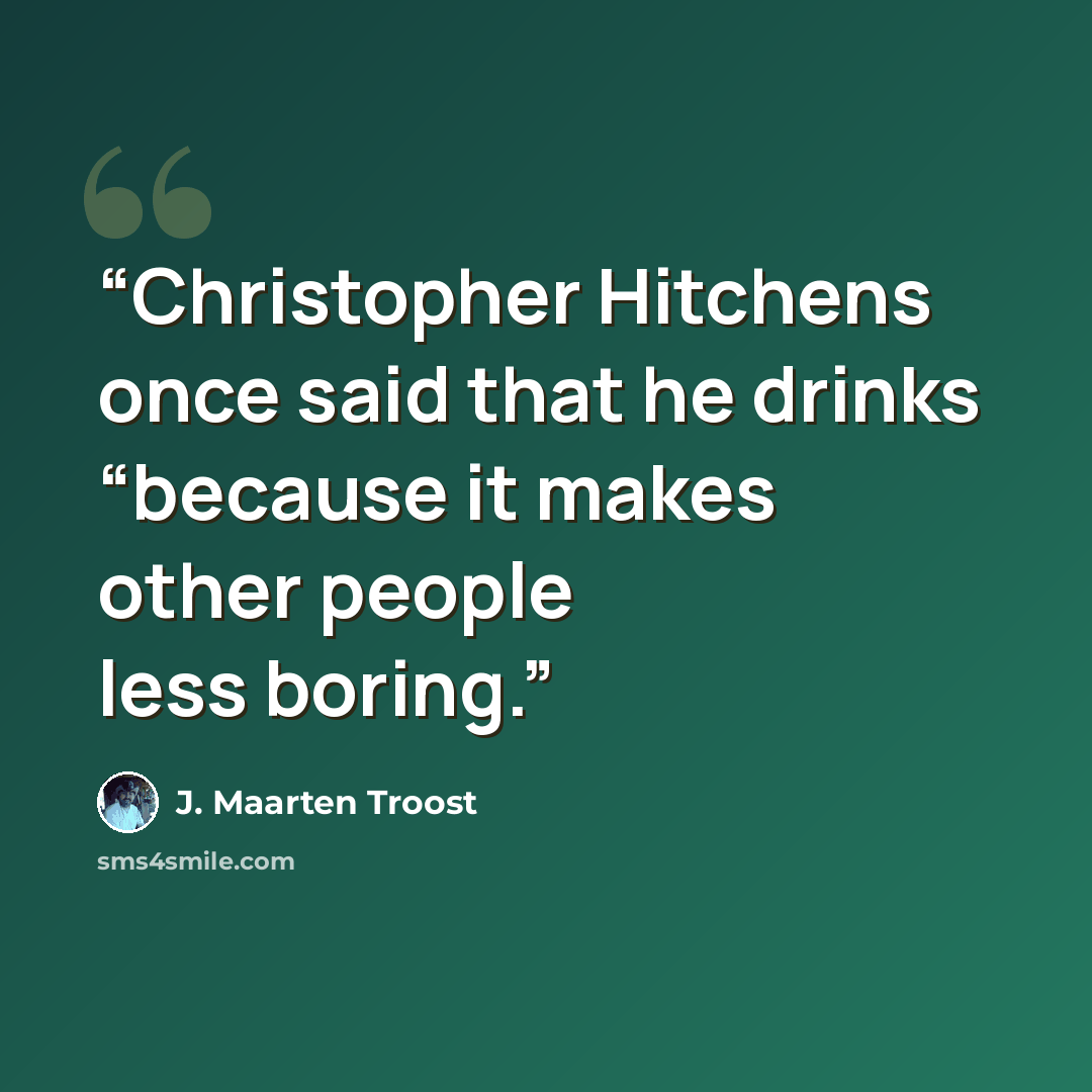 “Christopher Hitchens once said that he drinks “because it makes other people less boring.” quote by J. Maarten Troost