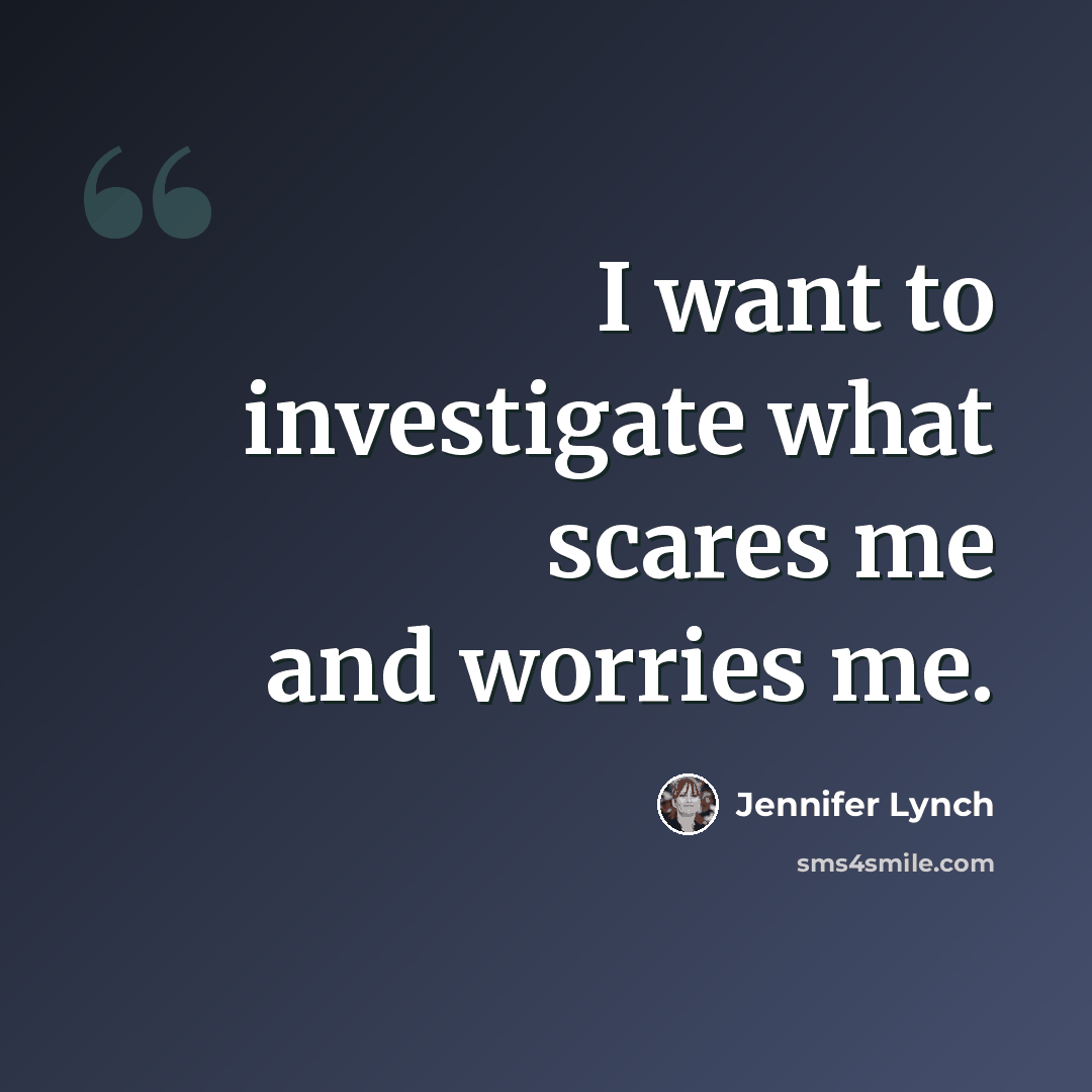 “I want to investigate what scares me and worries me.” quote by Jennifer Lynch