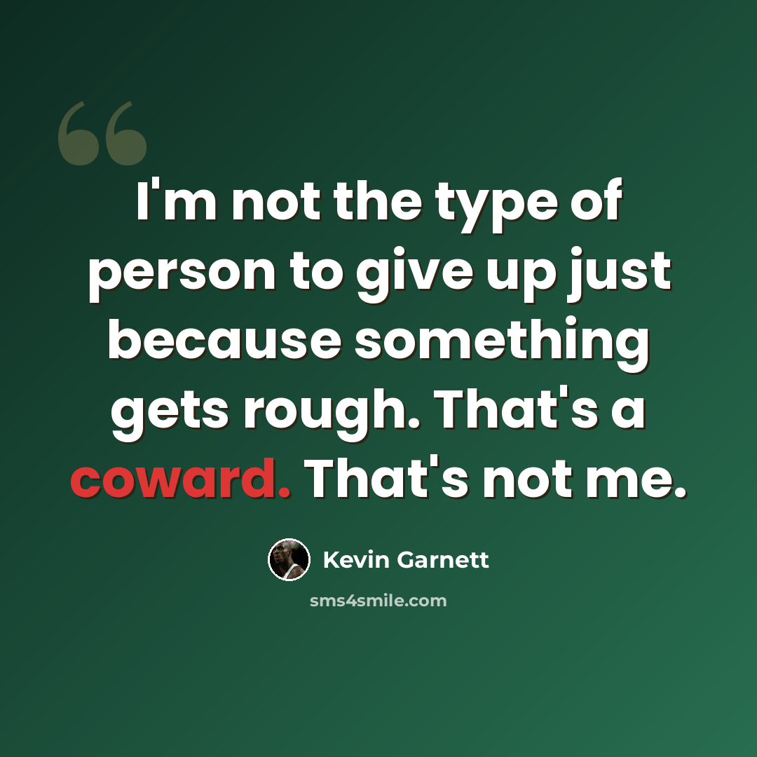 “I'm not the type of person to give up just because something gets rough. That's a coward. That's not me.” quote by Kevin Garnett