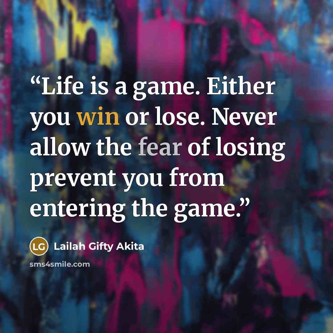 “Life is a game. Either you win or lose. Never allow the fear of losing prevent you from entering the game.” quote by Lailah Gifty Akita