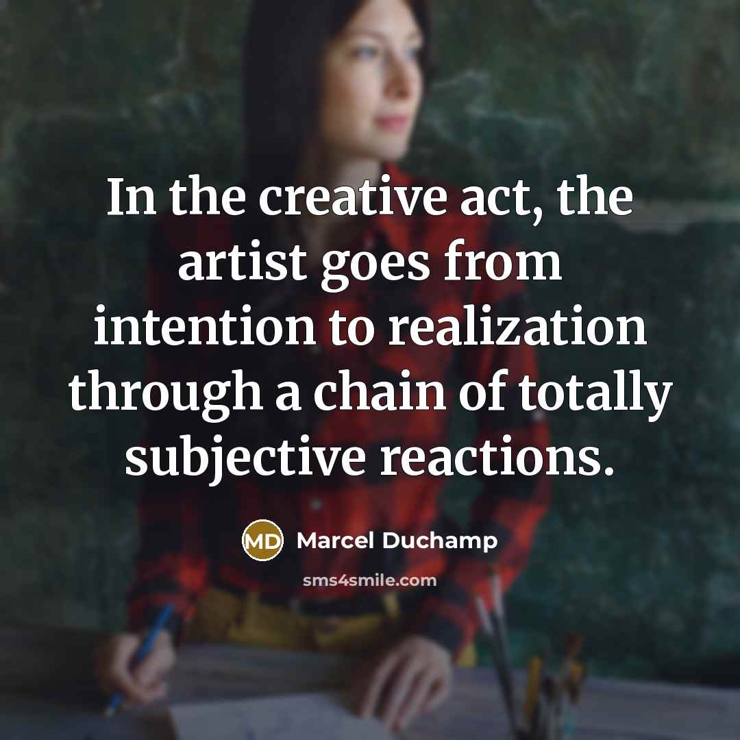 “In the creative act, the artist goes from intention to realization through a chain of totally subjective reactions.” quote by Marcel Duchamp
