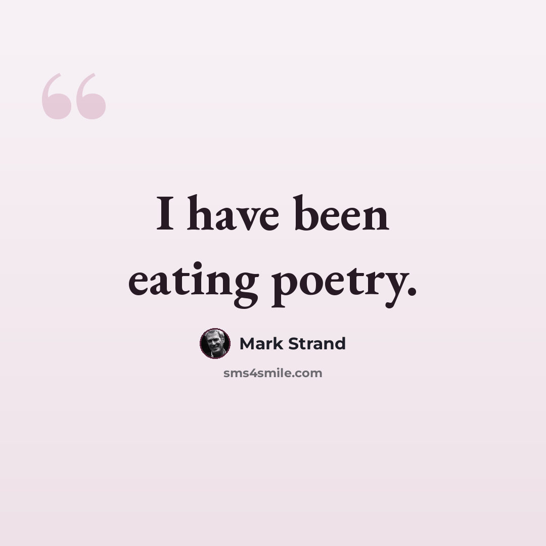 “I have been eating poetry.” quote by Mark Strand