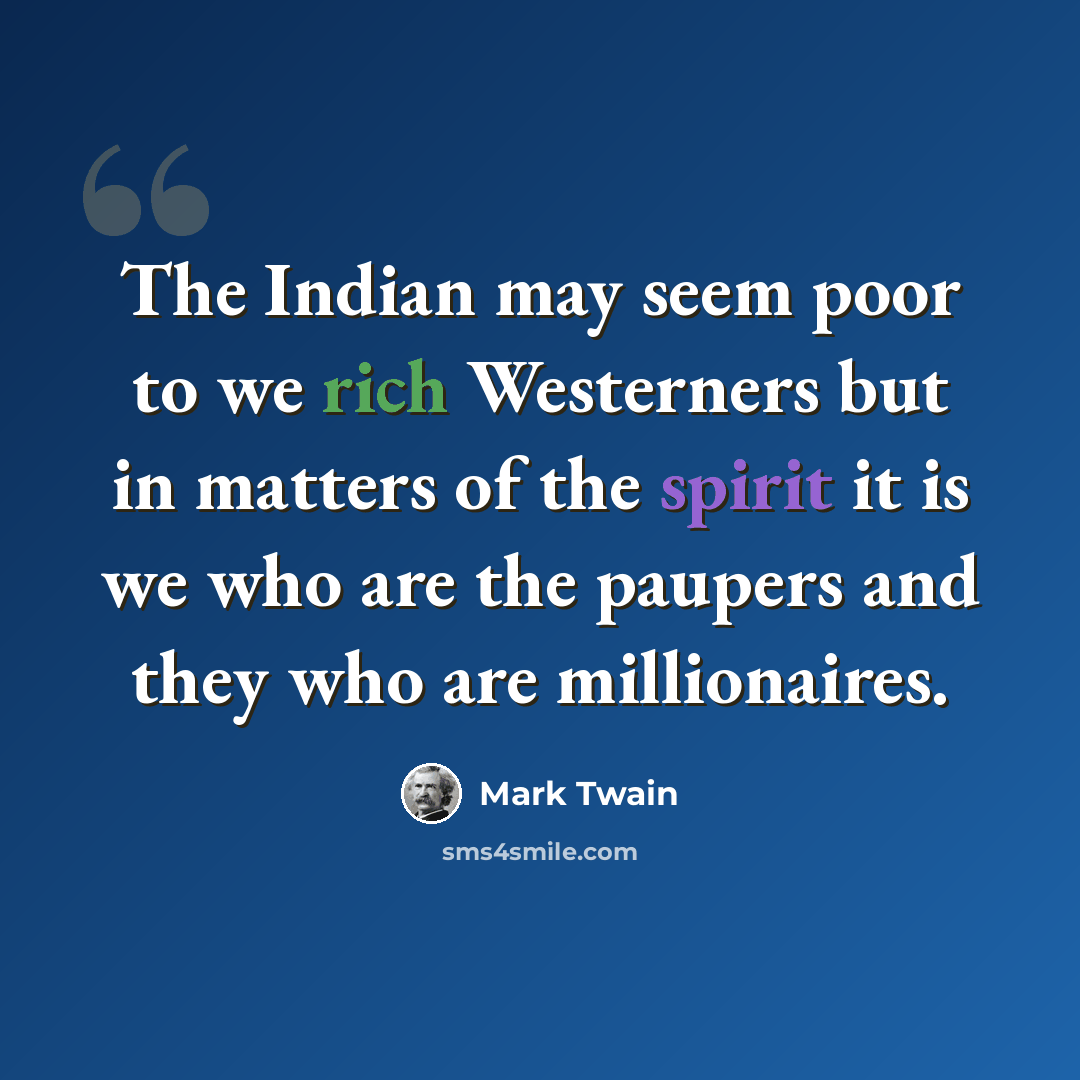“The Indian may seem poor to we rich Westerners but in matters of the spirit it is we who are the paupers and they who are millionaires.” quote by Mark Twain