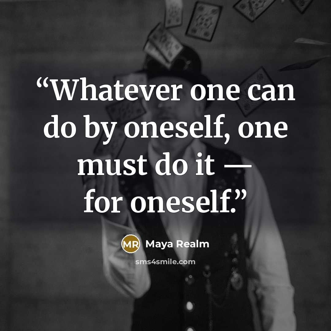 “Whatever one can do by oneself, one must do it — for oneself.” quote by Maya Realm
