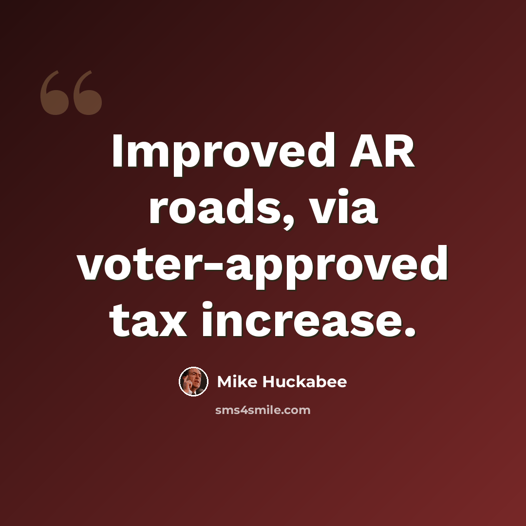 “Improved AR roads, via voter-approved tax increase.” quote by Mike Huckabee