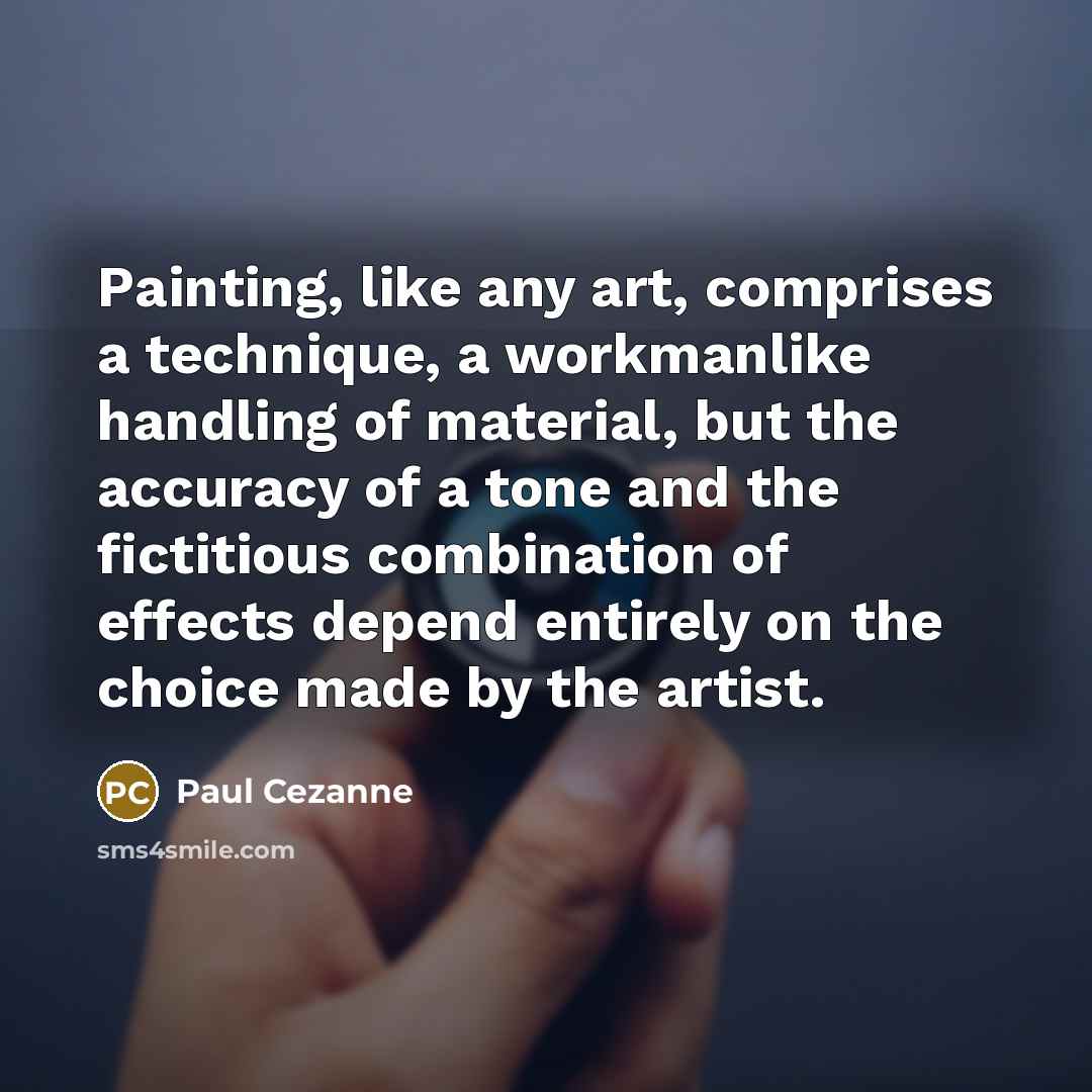 “Painting, like any art, comprises a technique, a workmanlike handling of material, but the accuracy of a tone and the fictitious combination of effects depend entirely on the choice made by the artist.” quote by Paul Cezanne