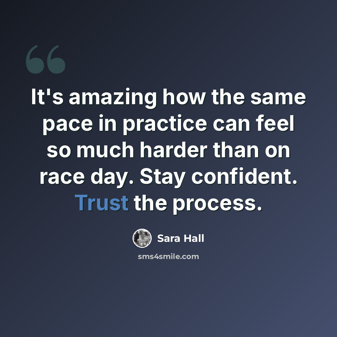 “It's amazing how the same pace in practice can feel so much harder than on race day. Stay confident. Trust the process.” quote by Sara Hall