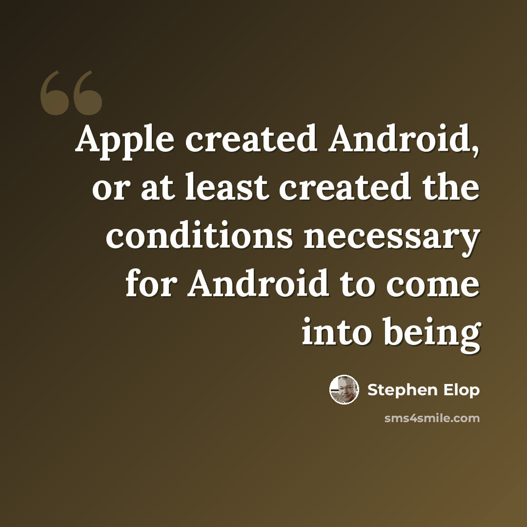 “Apple created Android, or at least created the conditions necessary for Android to come into being” quote by Stephen Elop