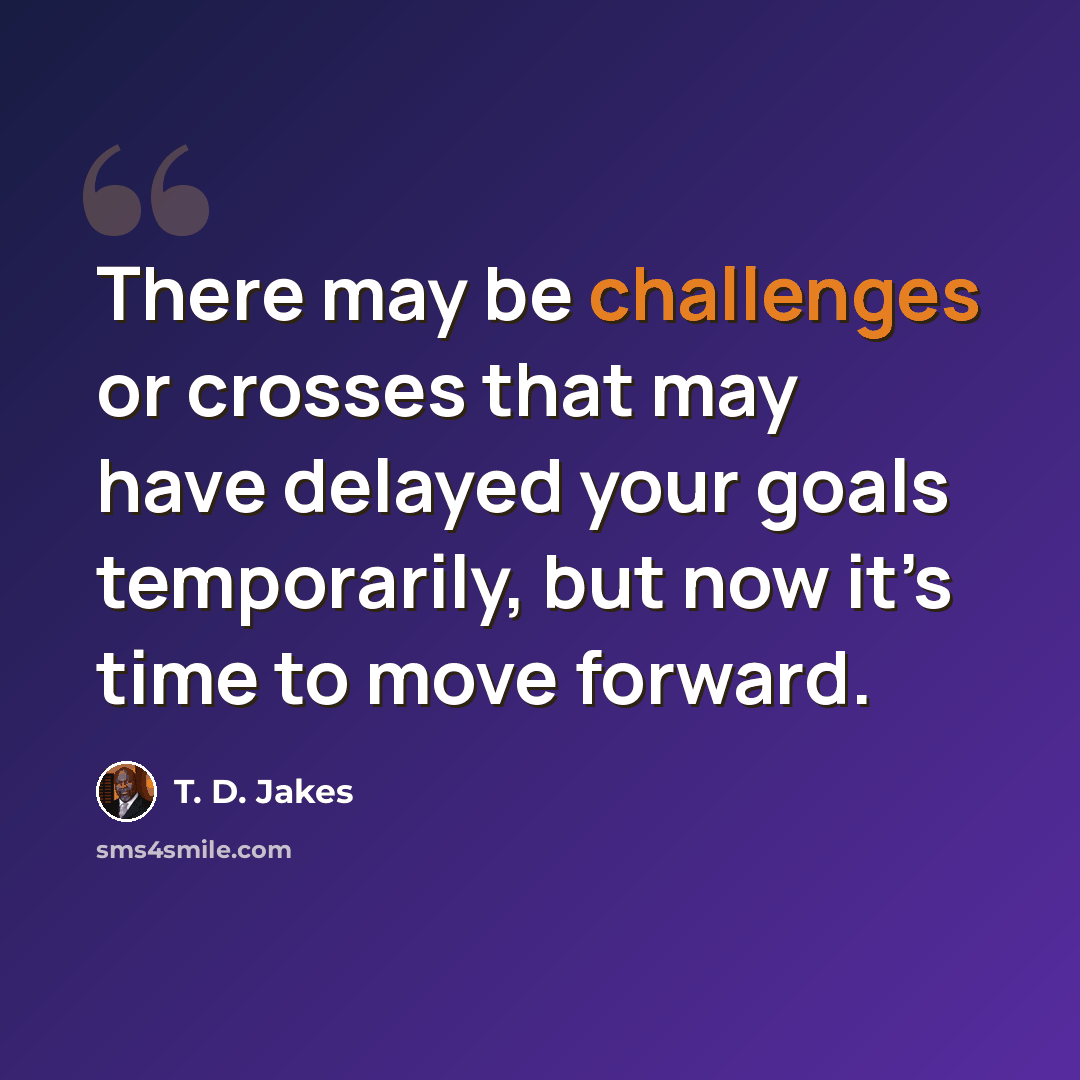 “There may be challenges or crosses that may have delayed your goals temporarily, but now it’s time to move forward.” quote by T. D. Jakes