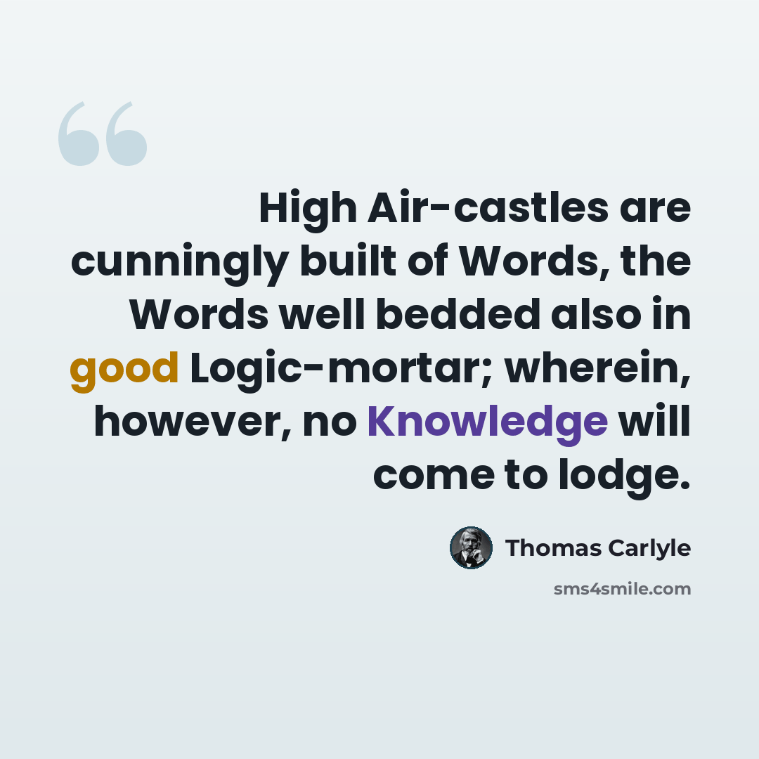 “High Air-castles are cunningly built of Words, the Words well bedded also in good Logic-mortar; wherein, however, no Knowledge will come to lodge.” quote by Thomas Carlyle