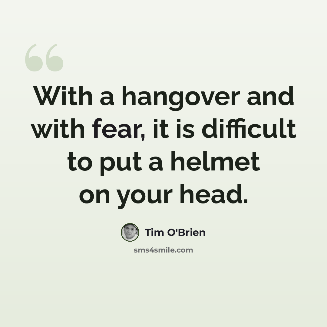 “With a hangover and with fear, it is difficult to put a helmet on your head.” quote by Tim O'Brien