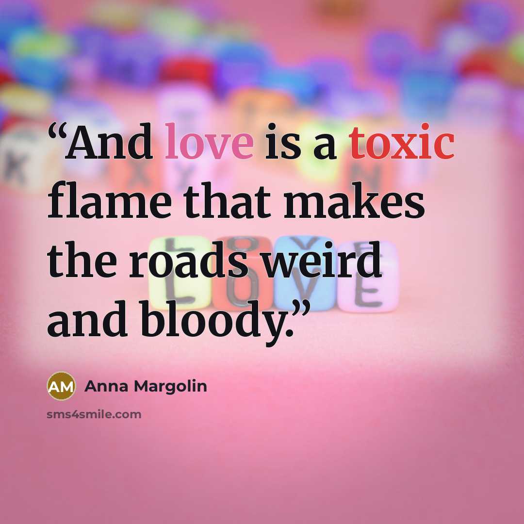 “And love is a toxic flame that makes the roads weird and bloody.” quote by Anna Margolin
