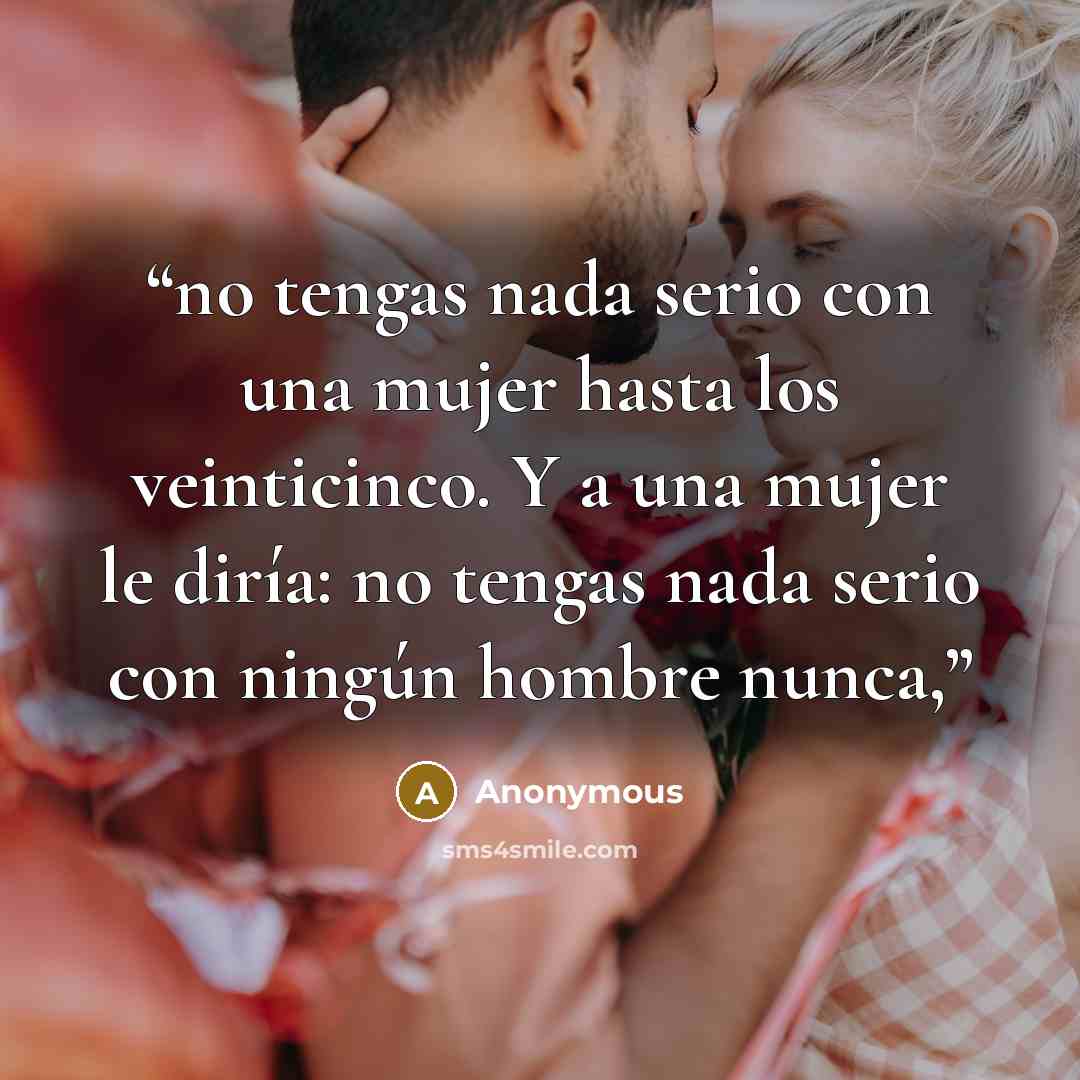 “no tengas nada serio con una mujer hasta los veinticinco. Y a una mujer le diría: no tengas nada serio con ningún hombre nunca,” quote by Anonymous