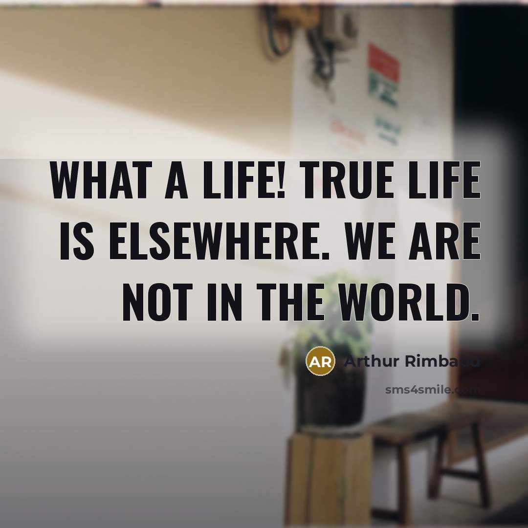 “What a life! True life is elsewhere. We are not in the world.” quote by Arthur Rimbaud