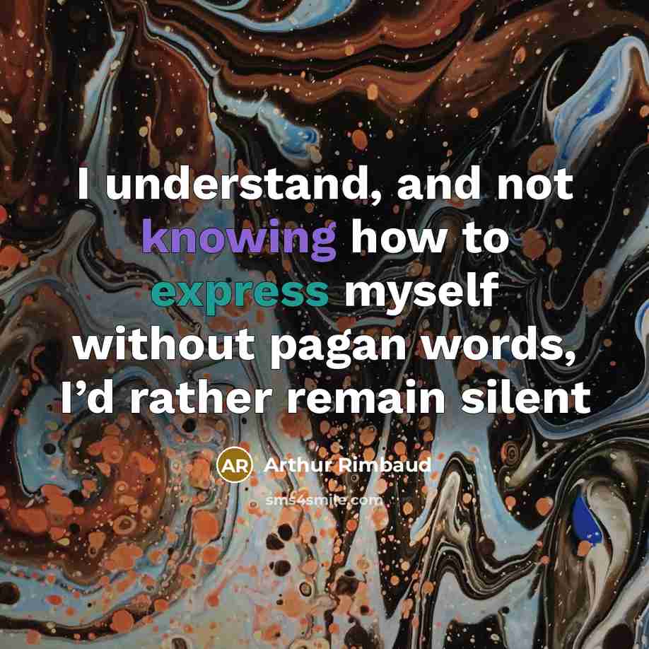“I understand, and not knowing how to express myself without pagan words, I’d rather remain silent” quote by Arthur Rimbaud