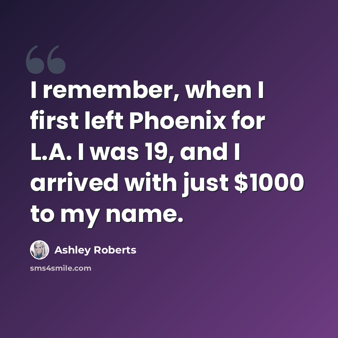 “I remember, when I first left Phoenix for L.A. I was 19, and I arrived with just $1000 to my name.” quote by Ashley Roberts