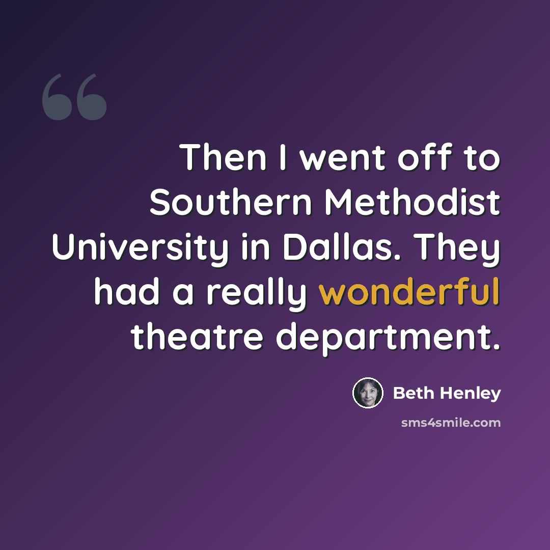 “Then I went off to Southern Methodist University in Dallas. They had a really wonderful theatre department.” quote by Beth Henley