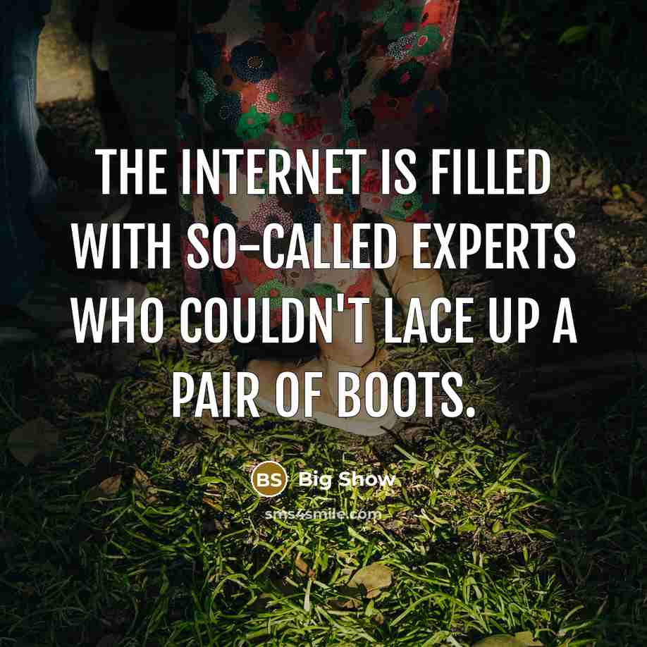 “The Internet is filled with so-called experts who couldn't lace up a pair of boots.” quote by Big Show