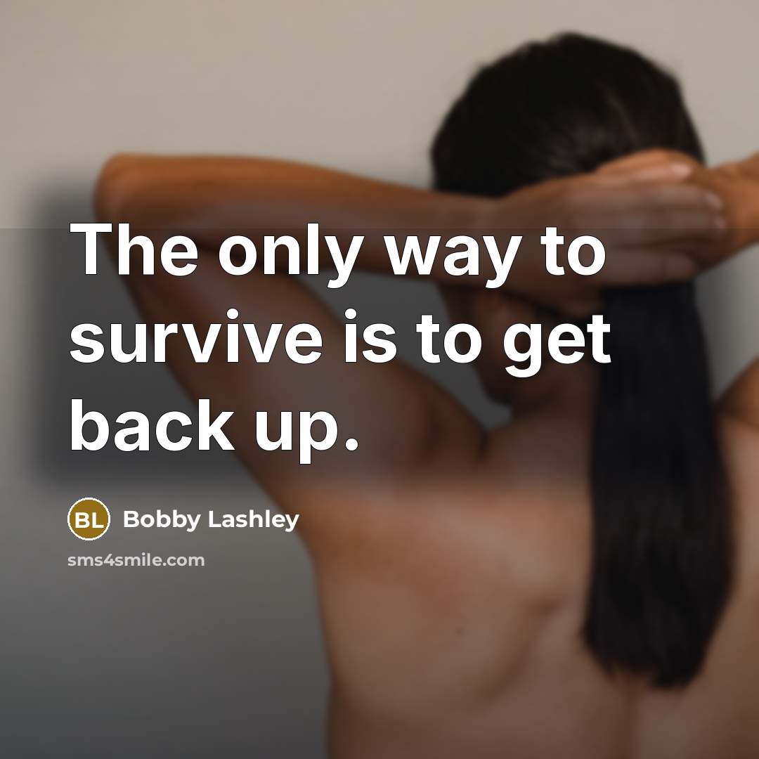 “The only way to survive is to get back up.” quote by Bobby Lashley