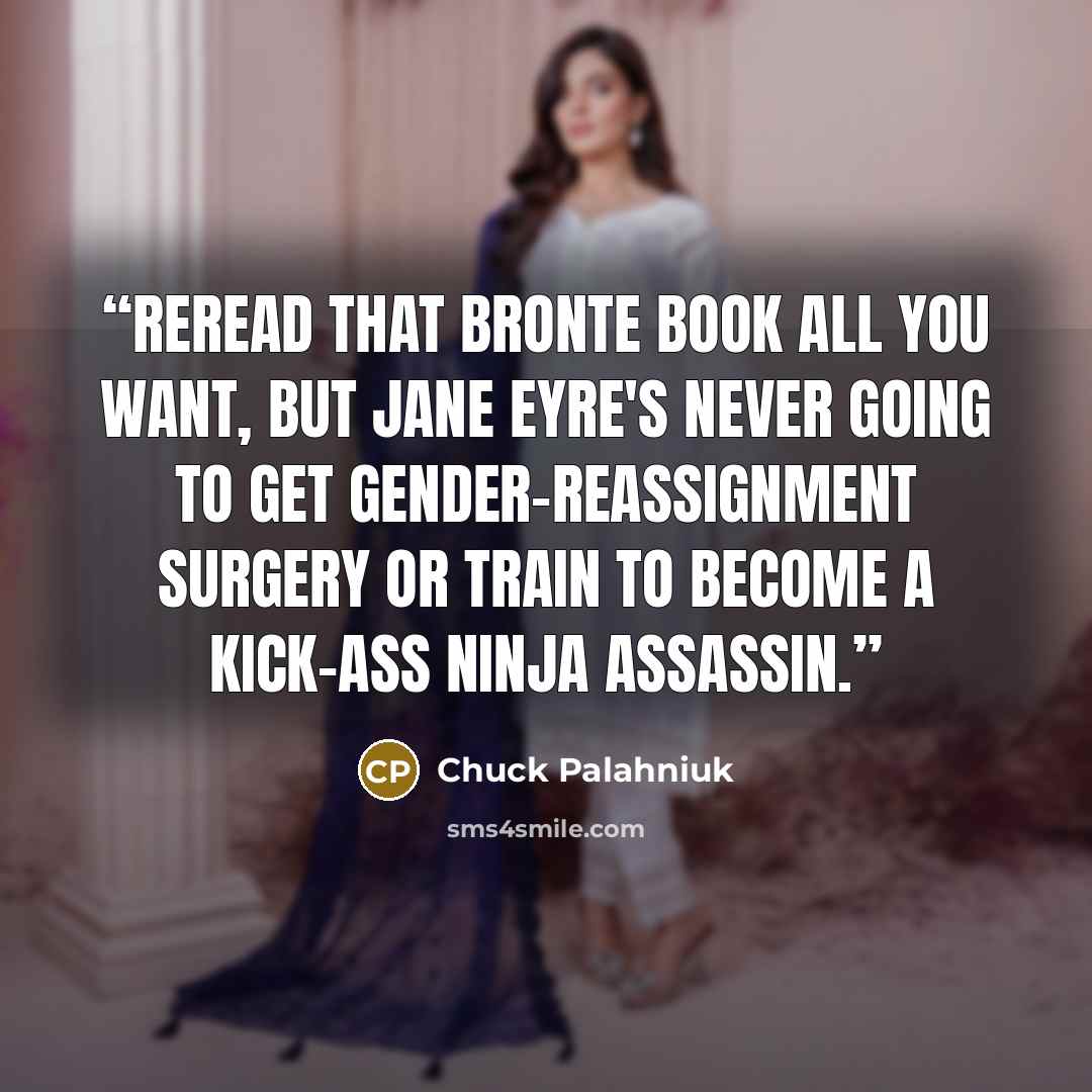 “Reread that Bronte book all you want, but Jane Eyre's never going to get gender-reassignment surgery or train to become a kick-ass ninja assassin.” quote by Chuck Palahniuk