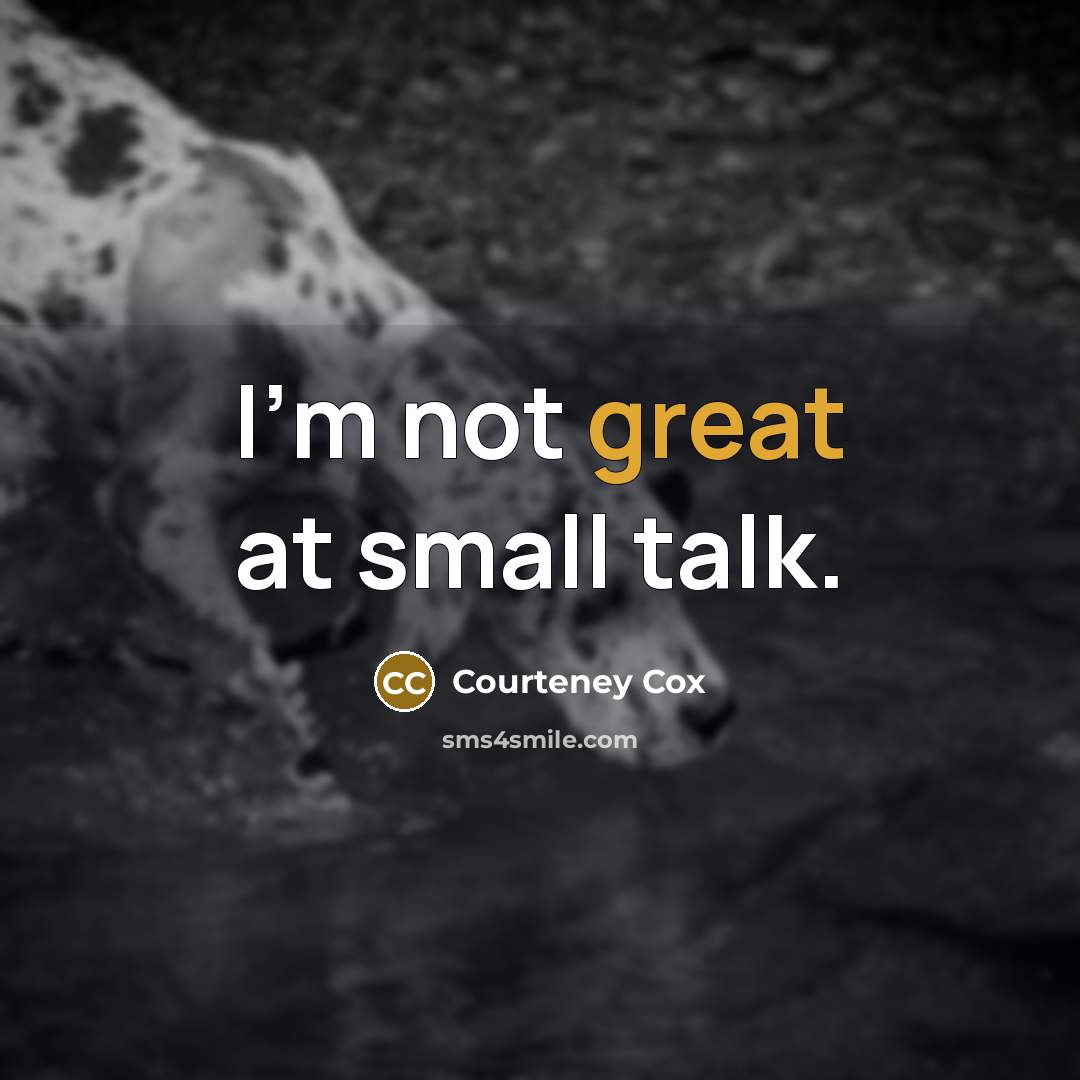 “I'm not great at small talk.” quote by Courteney Cox