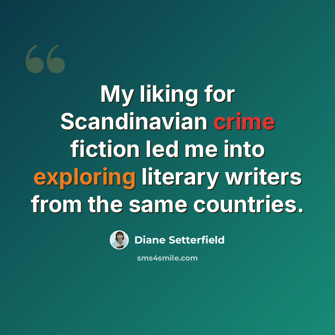 “My liking for Scandinavian crime fiction led me into exploring literary writers from the same countries.” quote by Diane Setterfield