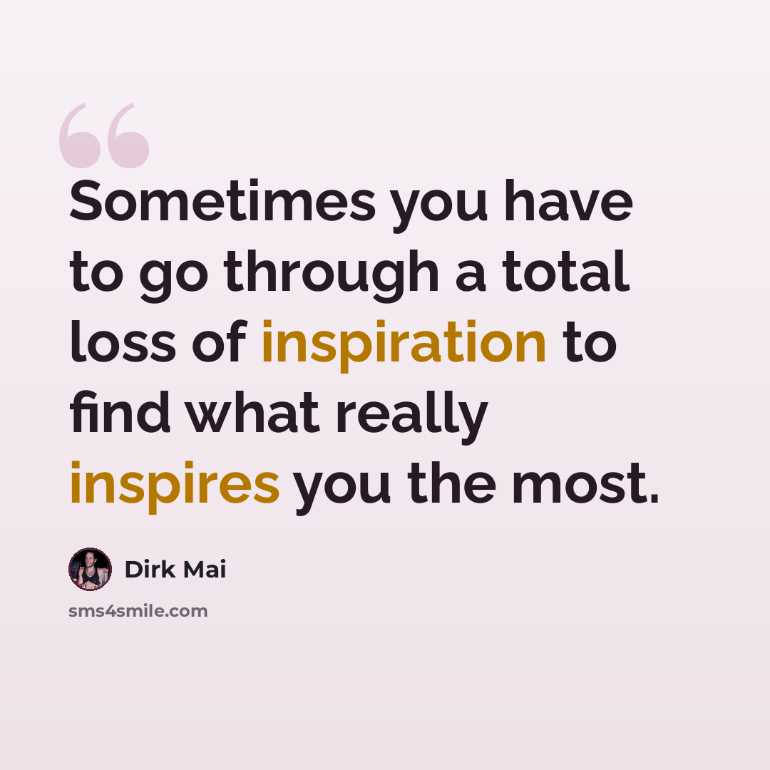 “Sometimes you have to go through a total loss of inspiration to find what really inspires you the most.” quote by Dirk Mai