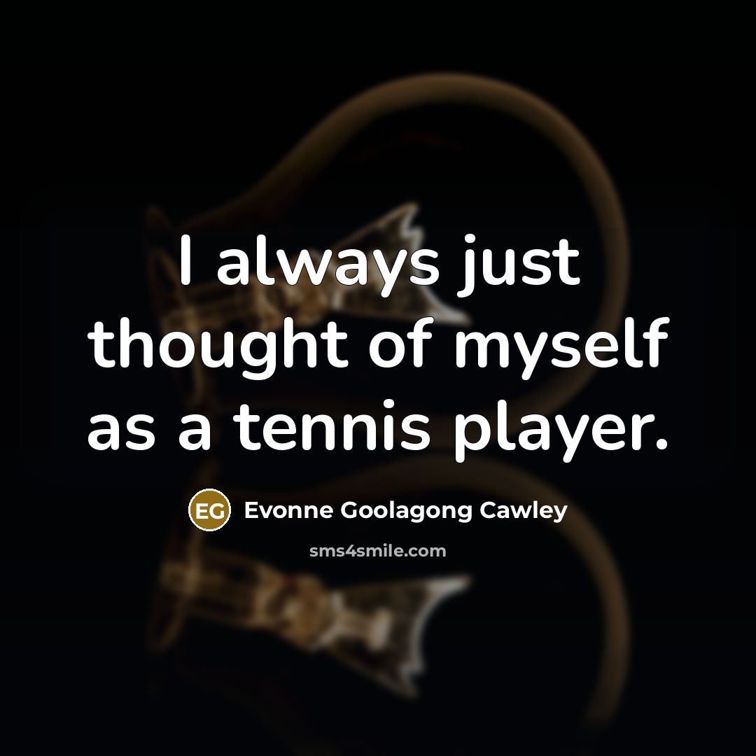 “I always just thought of myself as a tennis player.” quote by Evonne Goolagong Cawley