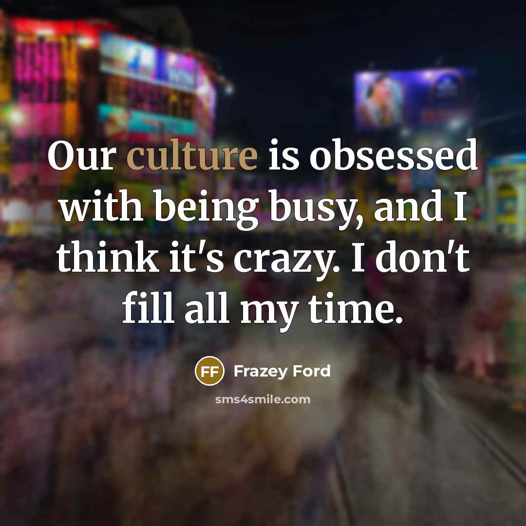 “Our culture is obsessed with being busy, and I think it's crazy. I don't fill all my time.” quote by Frazey Ford