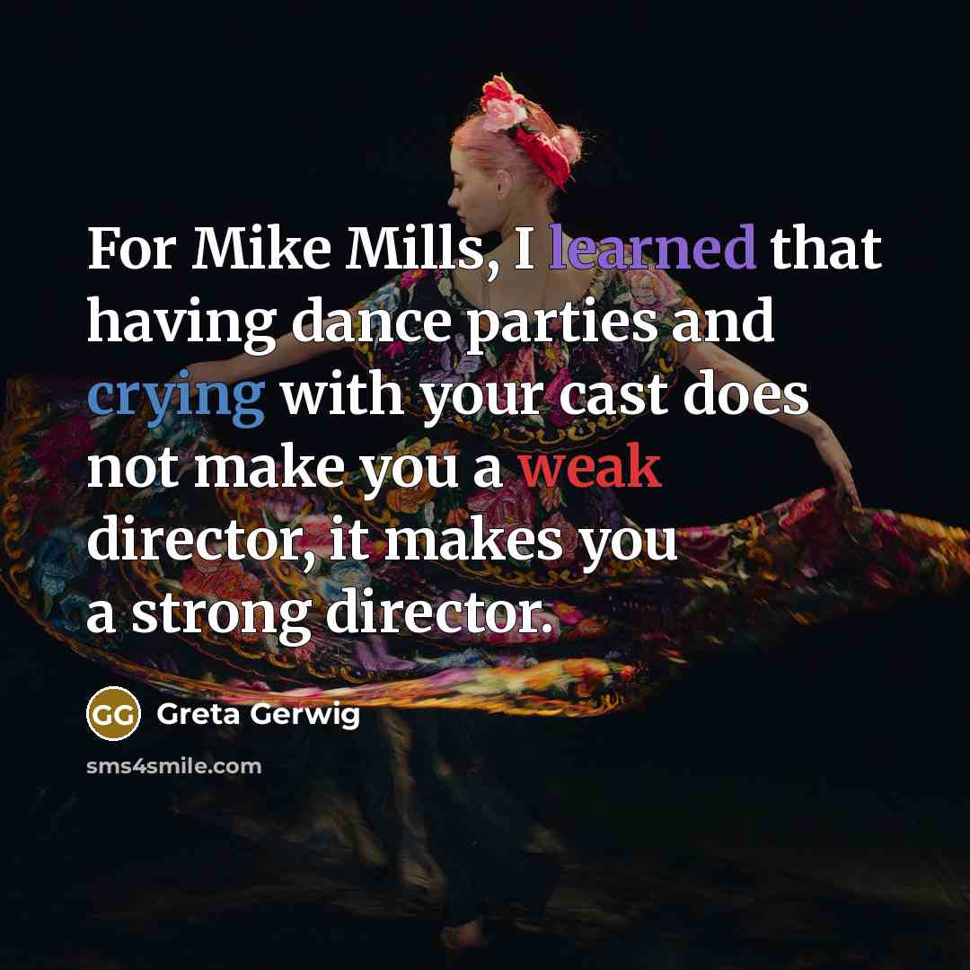 “For Mike Mills, I learned that having dance parties and crying with your cast does not make you a weak director, it makes you a strong director.” quote by Greta Gerwig