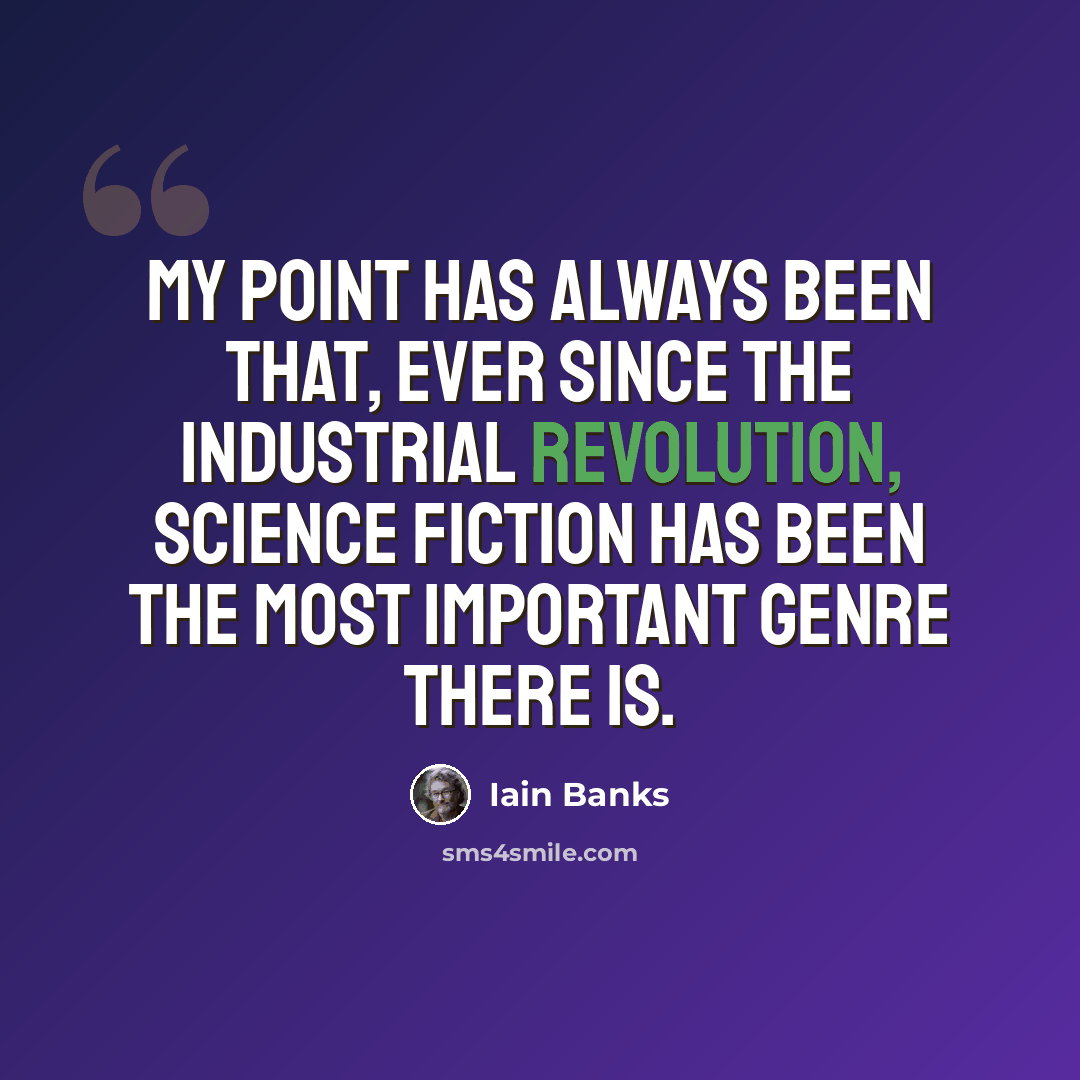“My point has always been that, ever since the Industrial Revolution, science fiction has been the most important genre there is.” quote by Iain Banks