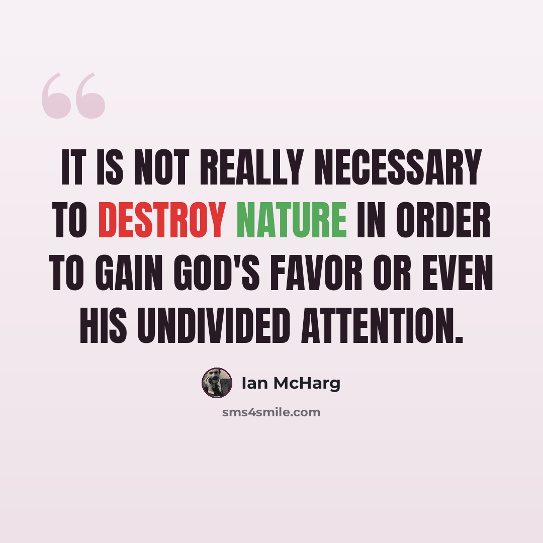 “It is not really necessary to destroy nature in order to gain God's favor or even his undivided attention.” quote by Ian McHarg