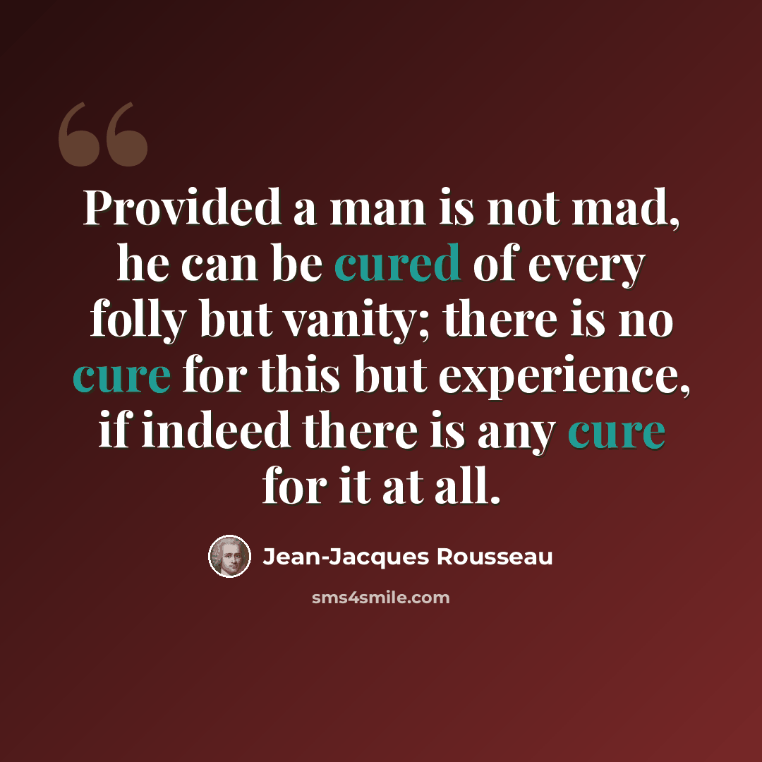 “Provided a man is not mad, he can be cured of every folly but vanity; there is no cure for this but experience, if indeed there is any cure for it at all.” quote by Jean-Jacques Rousseau