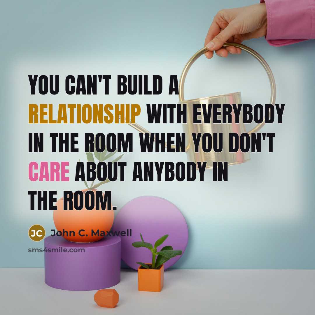 “You can't build a relationship with everybody in the room when you don't care about anybody in the room.” quote by John C. Maxwell