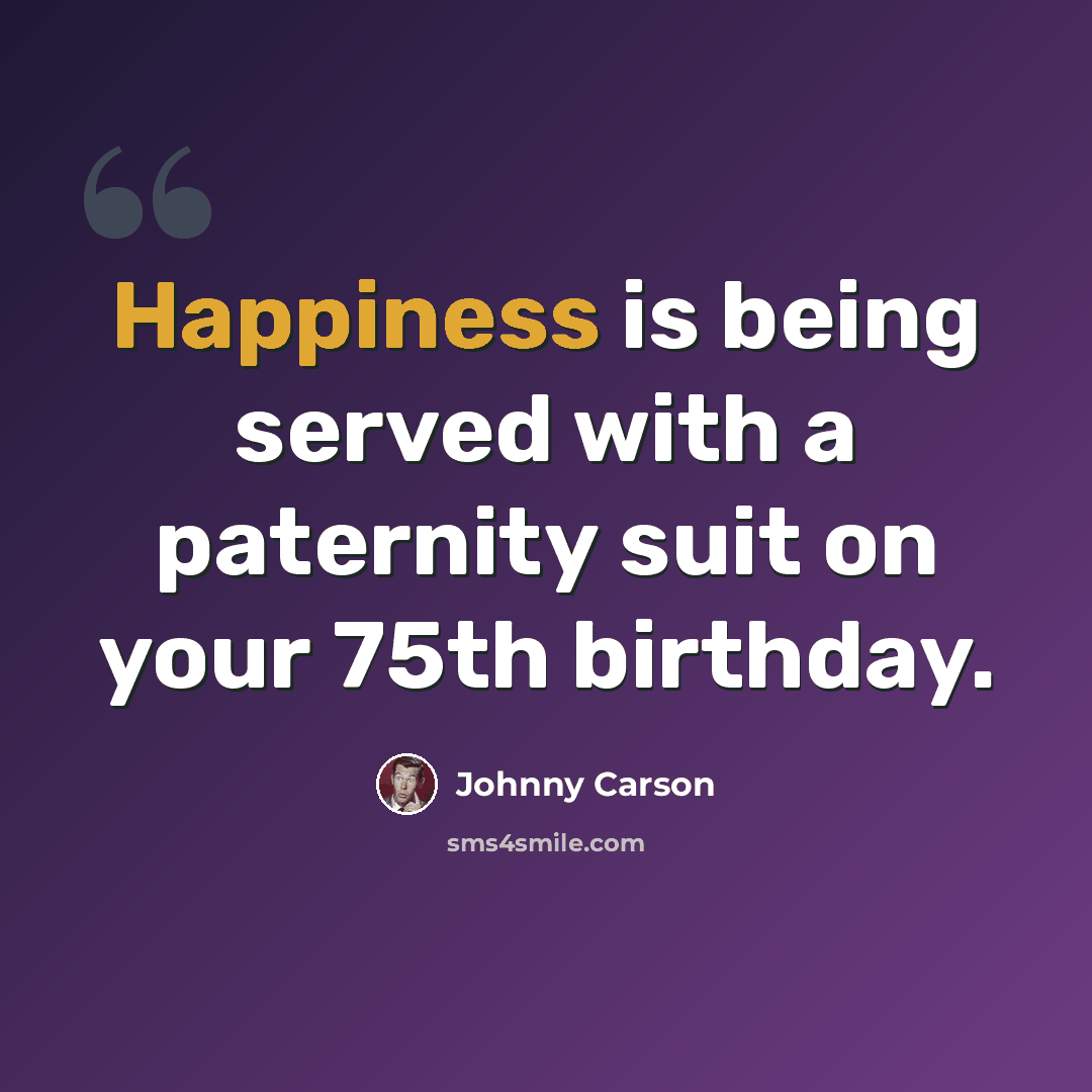 “Happiness is being served with a paternity suit on your 75th birthday.” quote by Johnny Carson