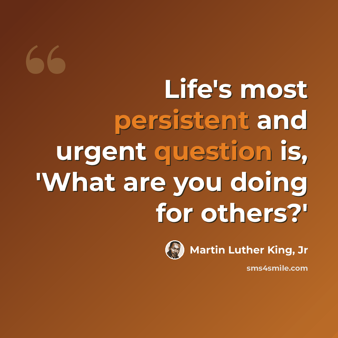 “Life's most persistent and urgent question is, 'What are you doing for others?'” quote by Martin Luther King, Jr