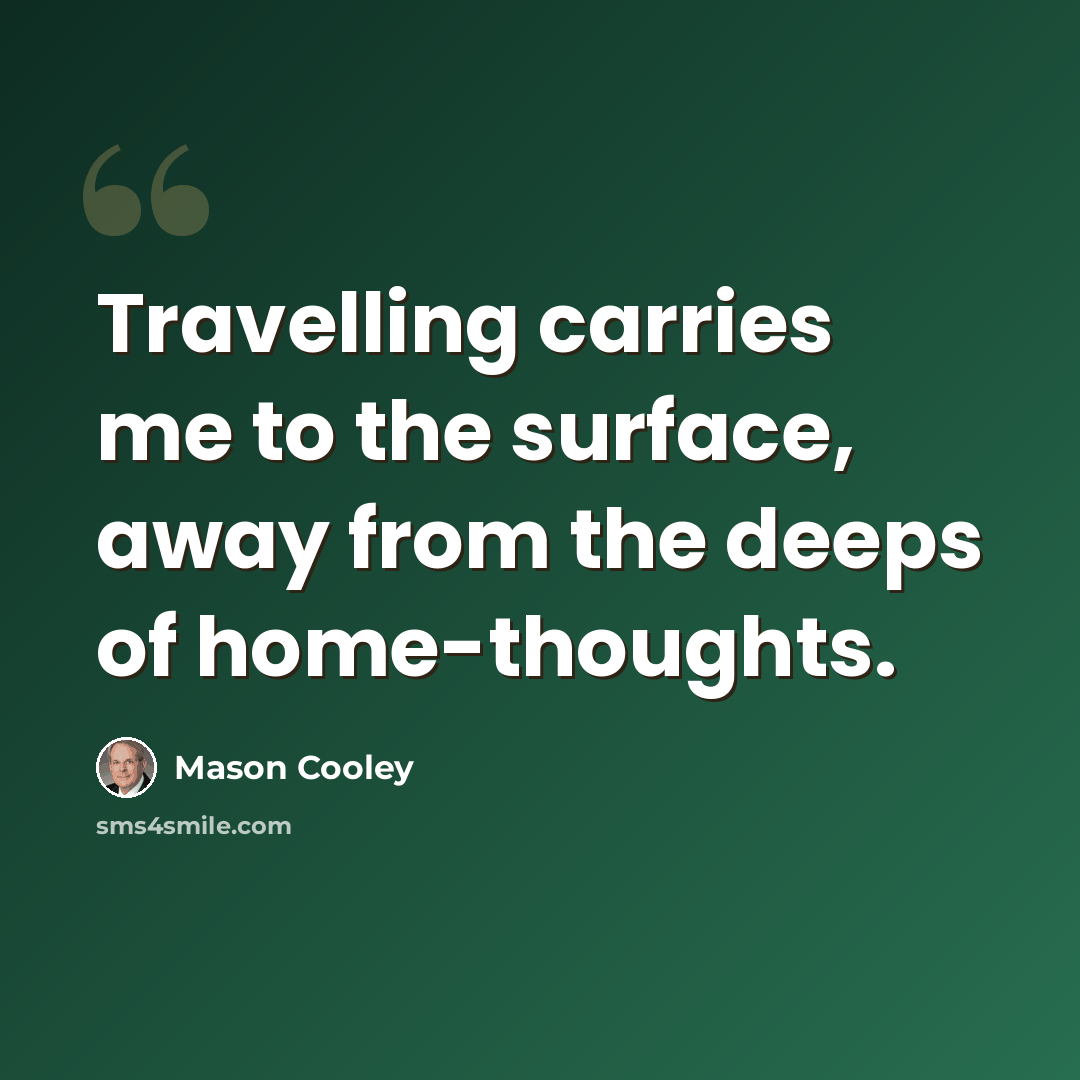 “Travelling carries me to the surface, away from the deeps of home-thoughts.” quote by Mason Cooley