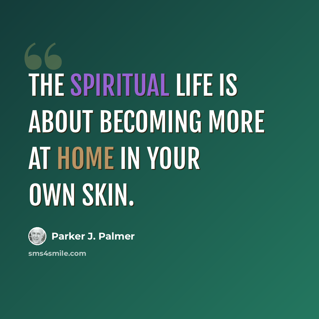 “The spiritual life is about becoming more at home in your own skin.” quote by Parker J. Palmer